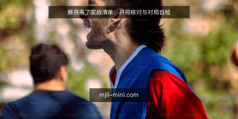 麻将来了实战清单:开局核对与对局自检 — 开局前信号核对:规则与牌型确认 配图