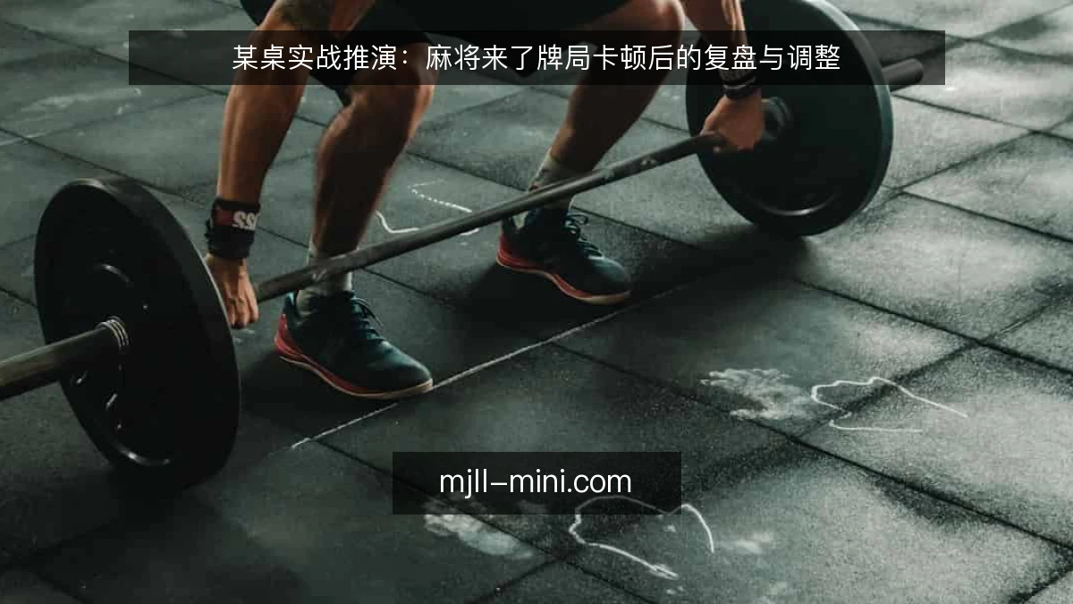 某桌实战推演：麻将来了牌局卡顿后的复盘与调整