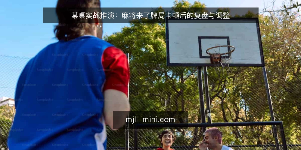 某桌实战推演：麻将来了牌局卡顿后的复盘与调整 — 场景：牌局卡顿，节奏被打乱 配图
