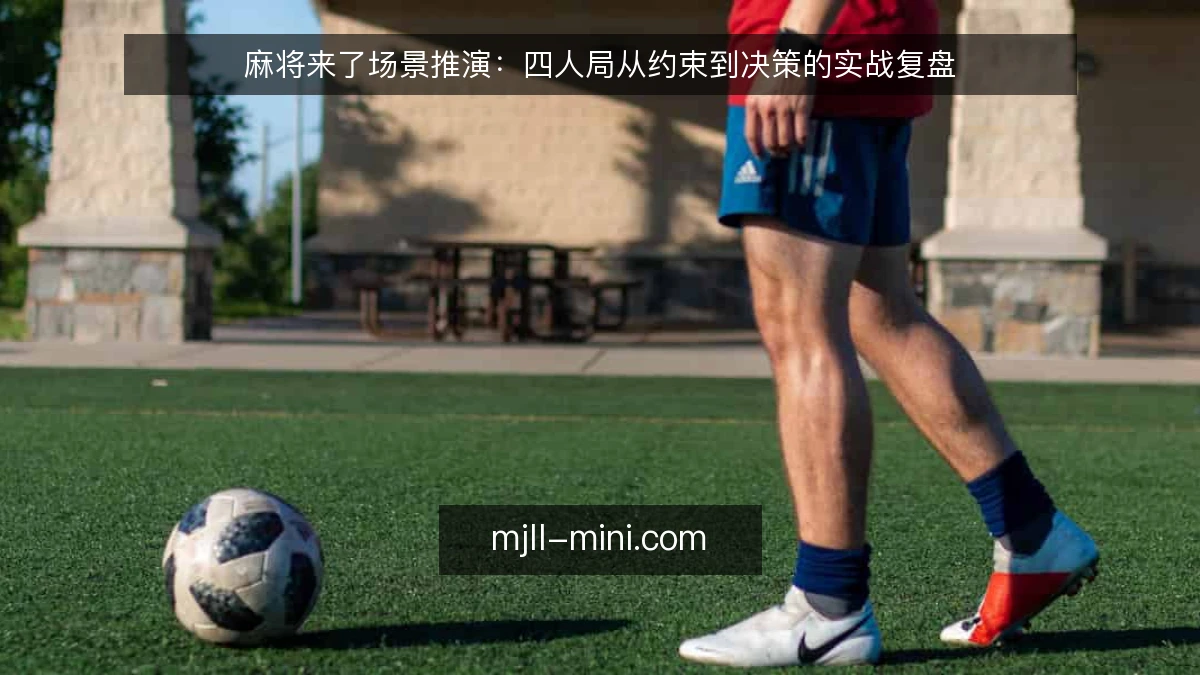 麻将来了场景推演：四人局从约束到决策的实战复盘