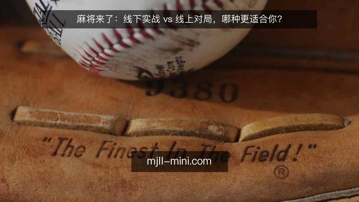 麻将来了:线下实战 vs 线上对局,哪种更适合你?