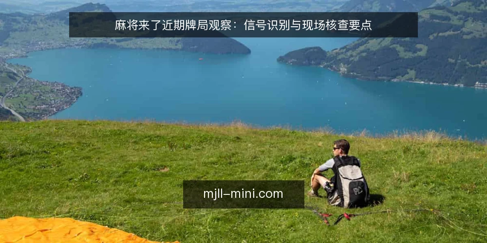 麻将来了近期牌局观察：信号识别与现场核查要点 — 近期牌局信号：哪些动态值得留意 配图
