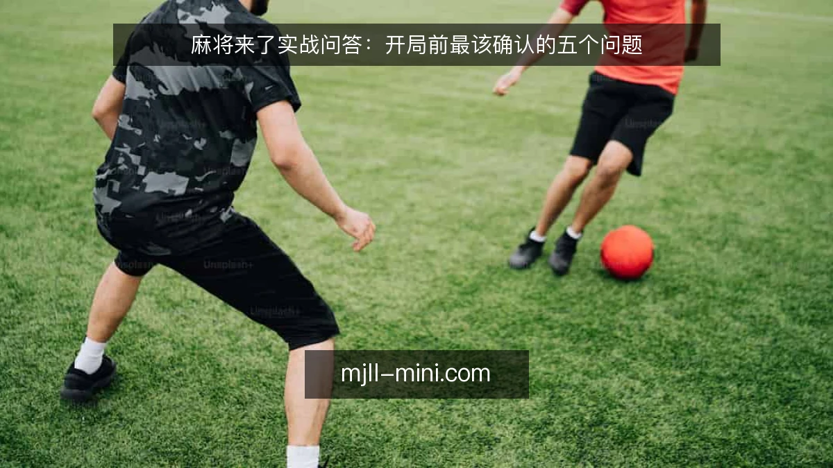 麻将来了实战问答：开局前最该确认的五个问题