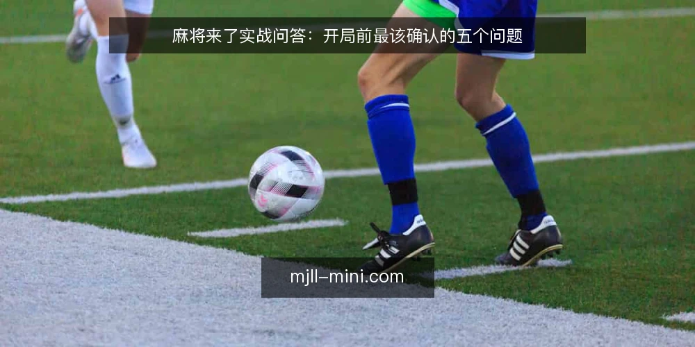 麻将来了实战问答：开局前最该确认的五个问题 — 麻将来了和线下麻将规则有区别吗？ 配图