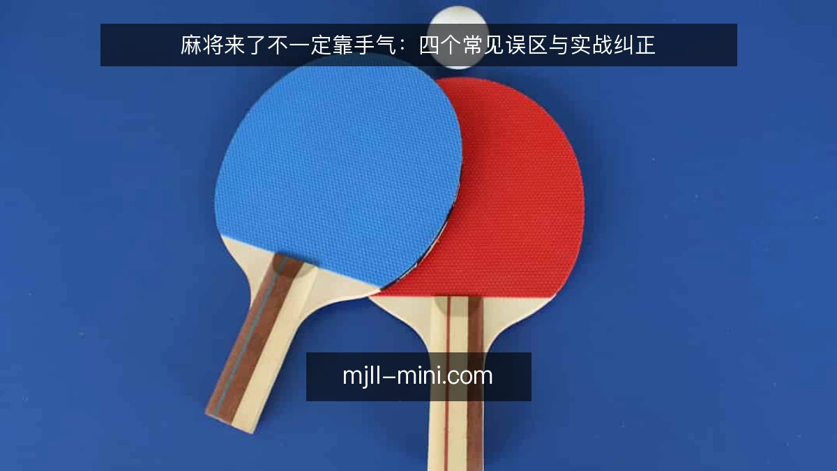 麻将来了不一定靠手气:四个常见误区与实战纠正