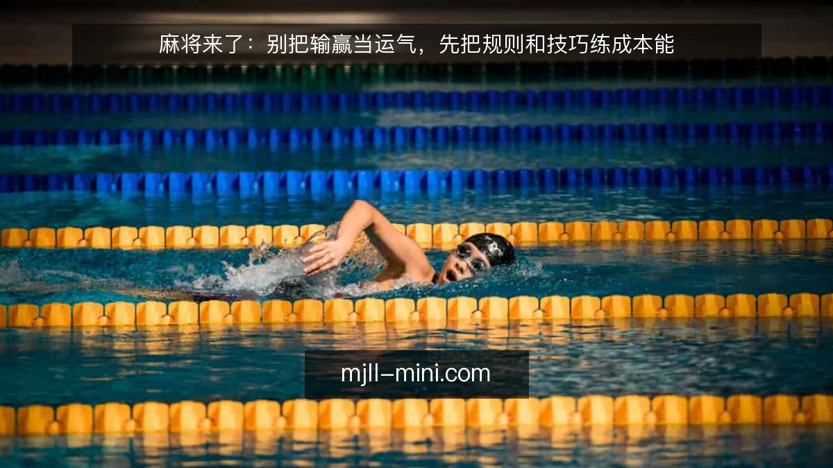麻将来了:别把输赢当运气,先把规则和技巧练成本能