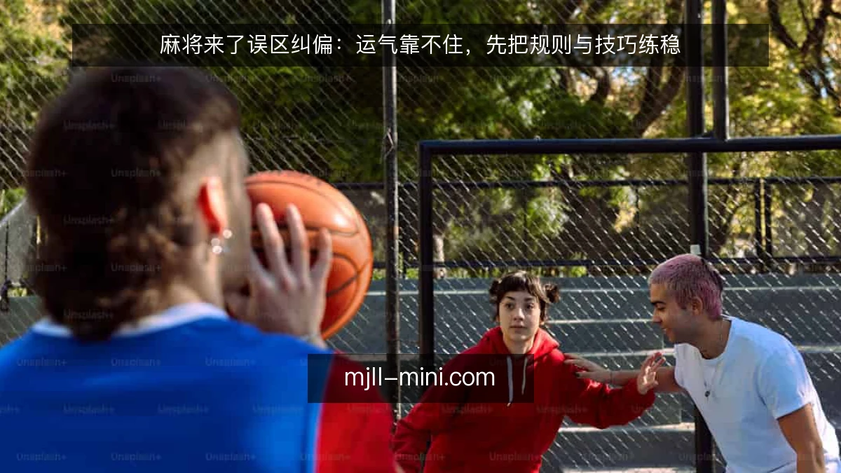 麻将来了误区纠偏：运气靠不住，先把规则与技巧练稳