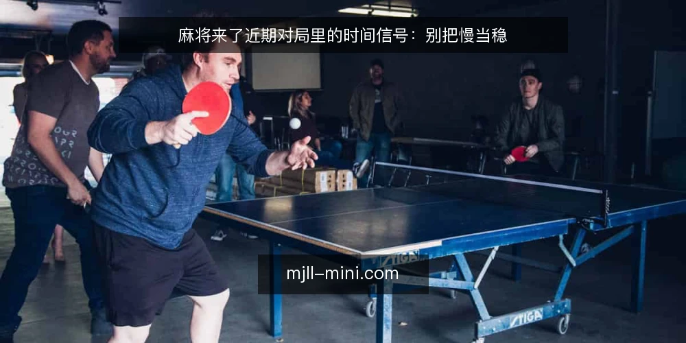 麻将来了近期对局里的时间信号:别把慢当稳 — 近期牌桌上的一个变化:时间信号被当成实力信号 配图