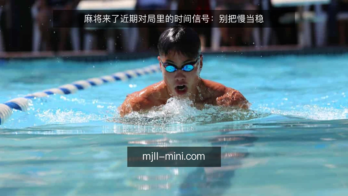 麻将来了近期对局里的时间信号:别把慢当稳