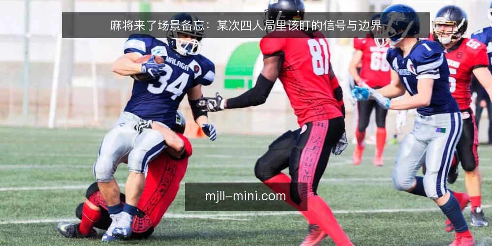 麻将来了场景备忘：某次四人局里该盯的信号与边界 — 开局先看哪几个信号 配图