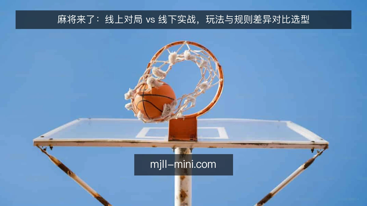 麻将来了：线上对局 vs 线下实战，玩法与规则差异对比选型