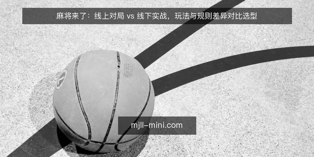 麻将来了：线上对局 vs 线下实战，玩法与规则差异对比选型 — 为什么现在要做一次玩法审计 配图