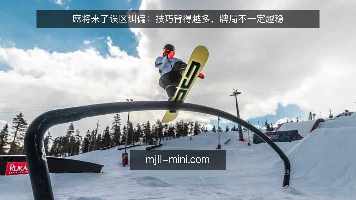 麻将来了误区纠偏:技巧背得越多,牌局不一定越稳