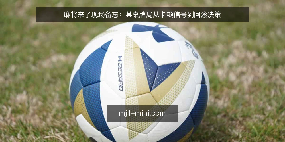 麻将来了现场备忘:某桌牌局从卡顿信号到回滚决策 — 现场先看哪些信号 配图